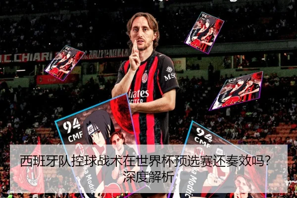 西班牙队控球战术在世界杯预选赛还奏效吗？深度解析